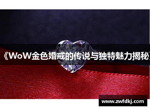 《WoW金色婚戒的传说与独特魅力揭秘》