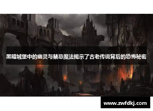 黑暗城堡中的幽灵与禁忌魔法揭示了古老传说背后的恐怖秘密